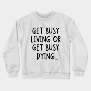 Get busy living or get busy dying... Crewneck Sweatshirt